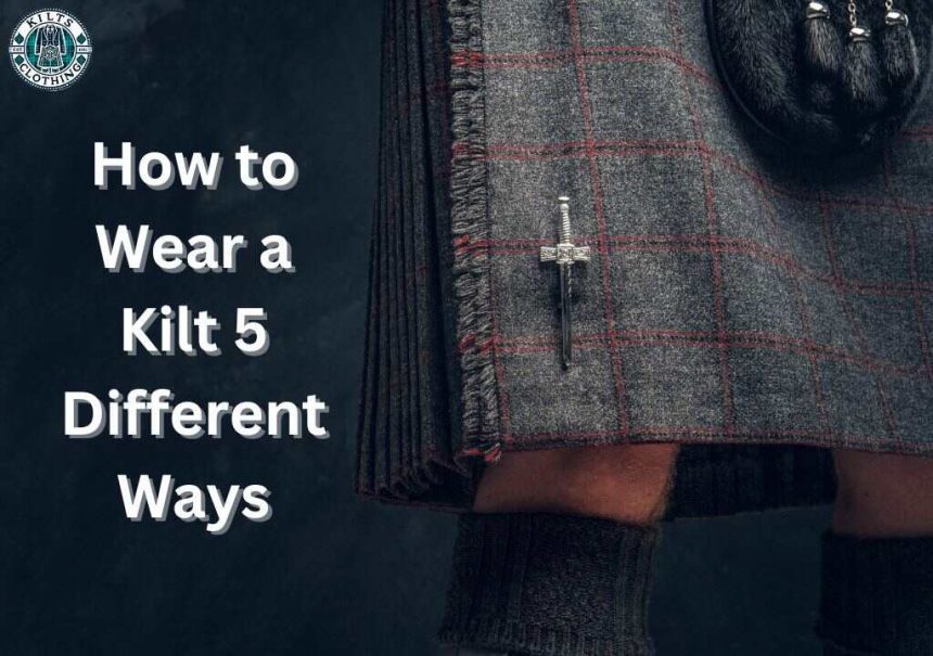 How To Wear A Kilt 5 Different Ways How To Wear A Kilt 5 Different Ways